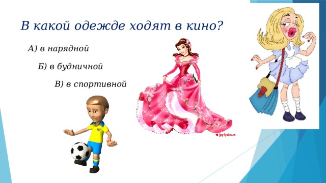 В какой одежде ходят в кино? А) в нарядной Б) в будничной В) в спортивной 