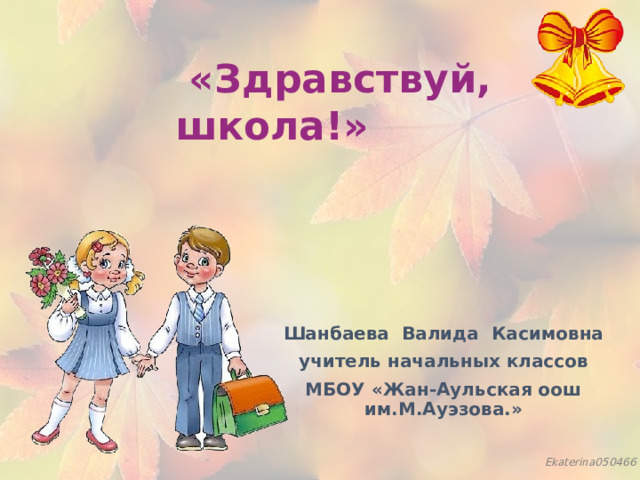  «Здравствуй, школа!» Шанбаева Валида Касимовна учитель начальных классов МБОУ «Жан-Аульская оош им.М.Ауэзова.»   