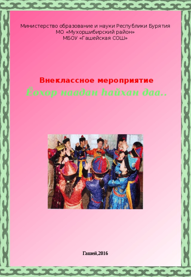 Министерство образование и науки Республики Бурятия  МО «Мухоршибирский район»  МБОУ «Гашейская СОШ»   Внеклассное мероприятие Ёохор наадан hайхан даа.. Гашей,2016 