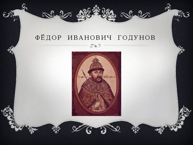  ФЁДОР ИВАНОВИЧ ГОДУНОВ 