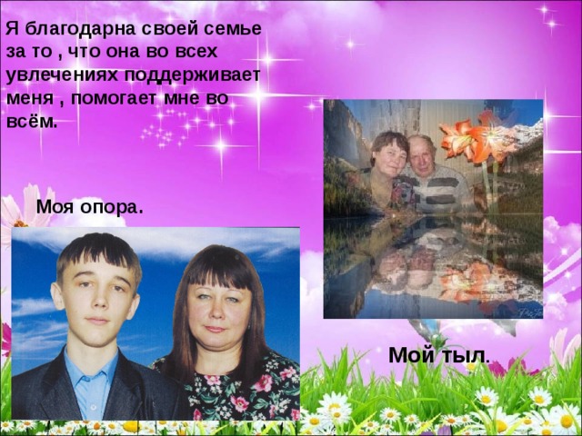 Я благодарна своей семье за то , что она во всех увлечениях поддерживает меня , помогает мне во всём.  Моя опора. Мой тыл . 