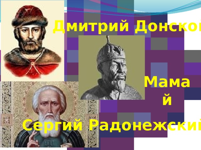 Дмитрий Донской  Мамай Сергий Радонежский 