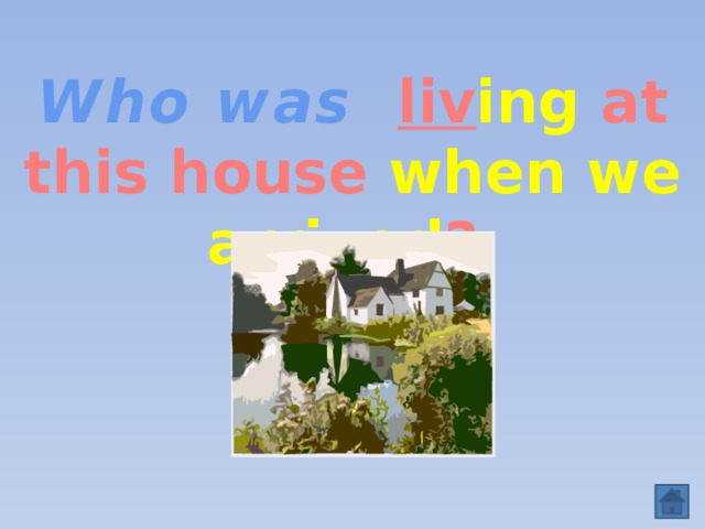Who was   liv ing at this house when we arrived ?  