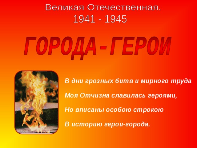 В дни грозных битв и мирного труда Моя Отчизна славилась героями, Но вписаны особою строкою В историю герои-города. 