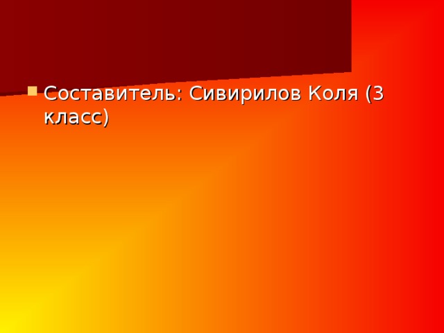 Составитель: Сивирилов Коля (3 класс) 