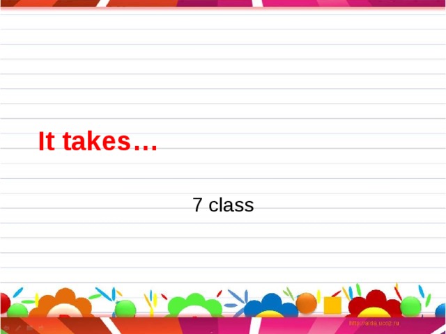 It takes… 7 class 