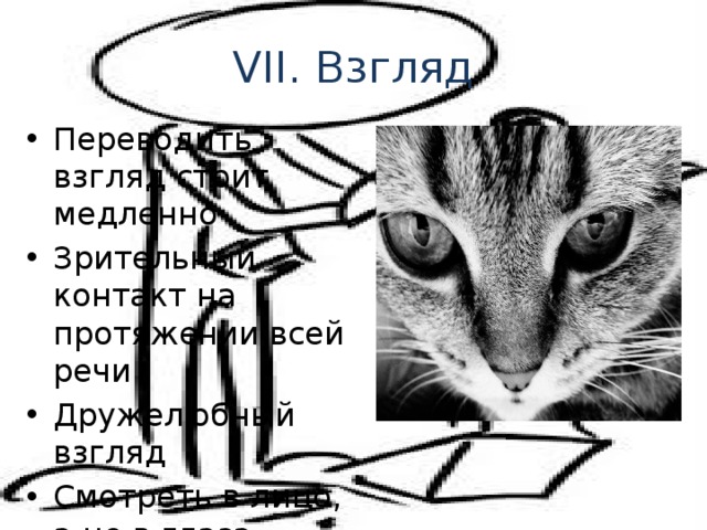 VII. Взгляд Переводить взгляд стоит медленно Зрительный контакт на протяжении всей речи Дружелюбный взгляд Смотреть в лицо, а не в глаза 