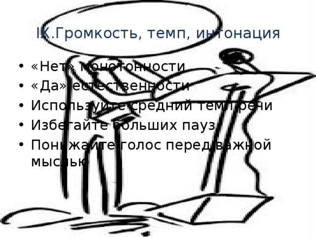 IX.Громкость, темп, интонация   «Нет» монотонности «Да» естественности Используйте средний темп речи Избегайте больших пауз Понижайте голос перед важной мыслью 