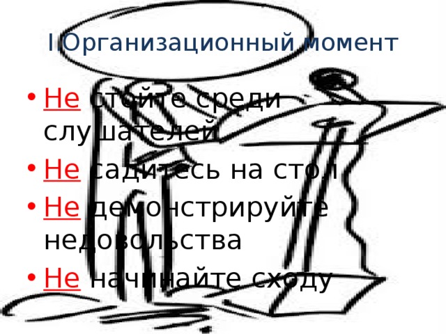 I.Организационный момент Не стойте среди слушателей Не садитесь на стол Не демонстрируйте недовольства Не начинайте сходу 
