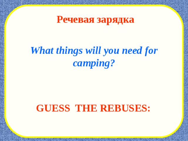 Речевая зарядка  What things will you need for camping?  GUESS THE REBUSES:  