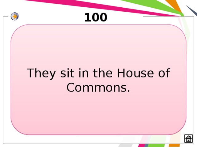 100 They sit in the House of Commons. 