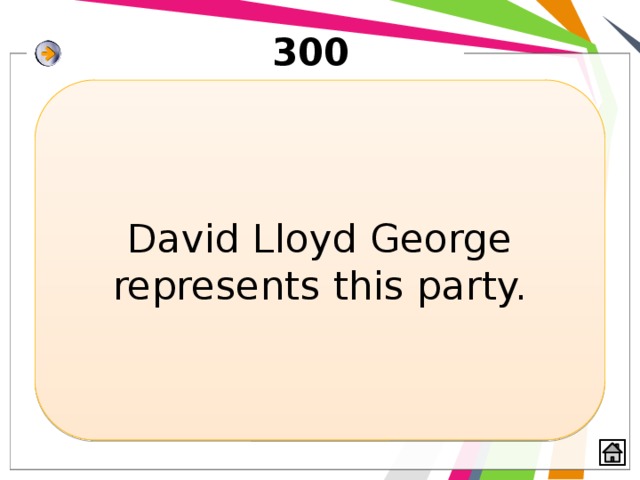 300 David Lloyd George represents this party. 