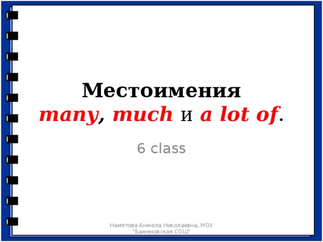 Местоимения  many , much  и a lot of . 6 class Организационный момент. - Good morning, boys and girls! My name is Anzhela Nikolayevna. Today I’ll be your English teacher. Sit down, please. Намятова Анжела Николаевна, МОУ 