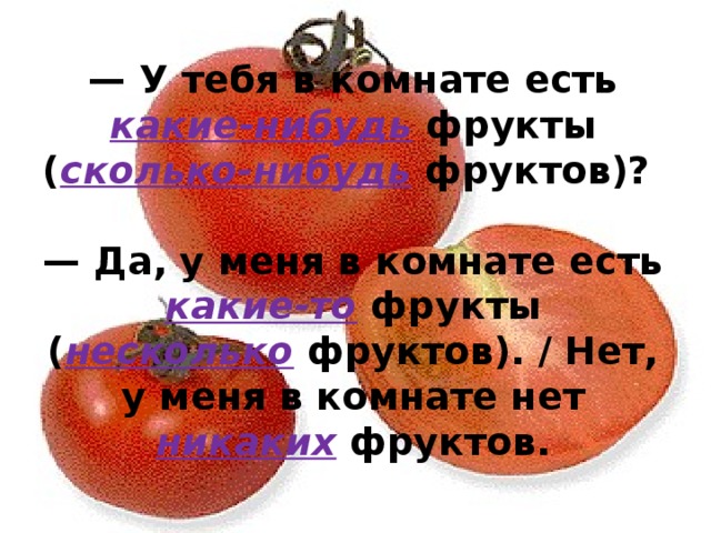 — У тебя в комнате есть какие-нибудь фрукты ( сколько-нибудь фруктов)?    — Да, у меня в комнате есть какие-то фрукты ( несколько фруктов). / Нет, у меня в комнате нет никаких фруктов.   
