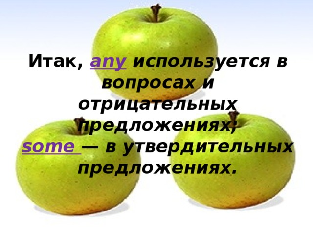 Итак, any  используется в вопросах и отрицательных предложениях;  some — в утвердительных предложениях.   