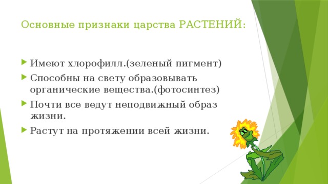 Основные признаки царства РАСТЕНИЙ:   Имеют хлорофилл.(зеленый пигмент) Способны на свету образовывать органические вещества.(фотосинтез) Почти все ведут неподвижный образ жизни. Растут на протяжении всей жизни. 