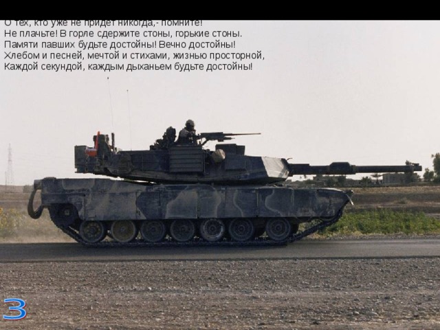 Помните! Через века, через года,- помните!  О тех, кто уже не придет никогда,- помните!  Не плачьте! В горле сдержите стоны, горькие стоны.  Памяти павших будьте достойны! Вечно достойны!  Хлебом и песней, мечтой и стихами, жизнью просторной,  Каждой секундой, каждым дыханьем будьте достойны! 