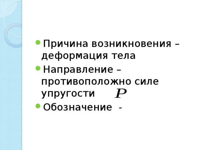 Причина возникновения – деформация тела Направление – противоположно силе упругости Обозначение - 