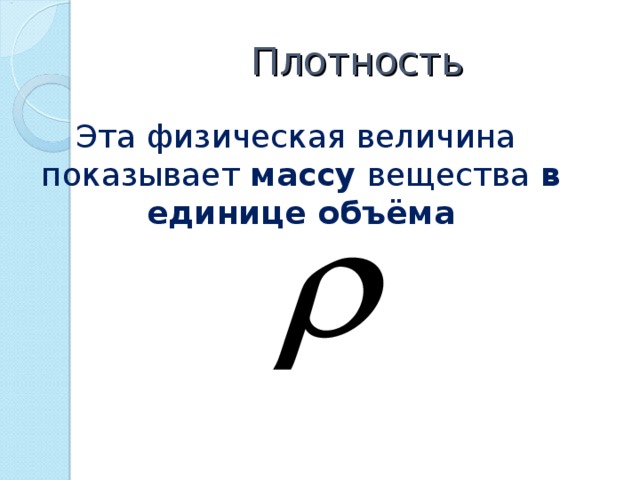 Плотность  Эта физическая величина показывает массу вещества в единице объёма 