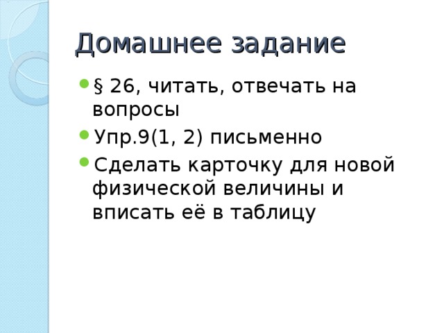 Домашнее задание § 26, читать, отвечать на вопросы Упр.9(1, 2) письменно Сделать карточку для новой физической величины и вписать её в таблицу 