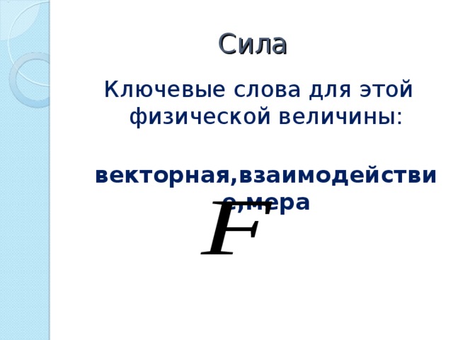 Сила Ключевые слова для этой физической величины:  векторная,взаимодействие,мера  