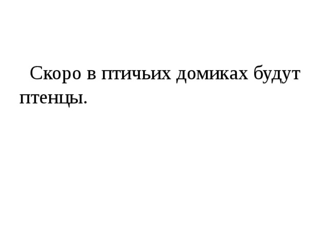  Скоро в птичьих домиках будут птенцы. 