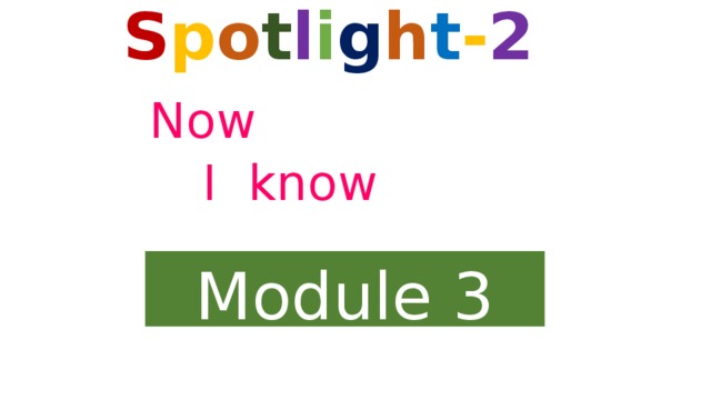 S p o t l i g h t - 2   Now     I know   Module 3 