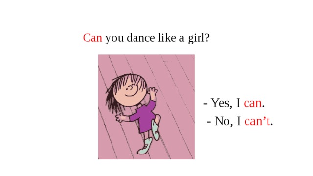 Can  you dance like a girl? - Yes, I can .  - No, I can’t . 