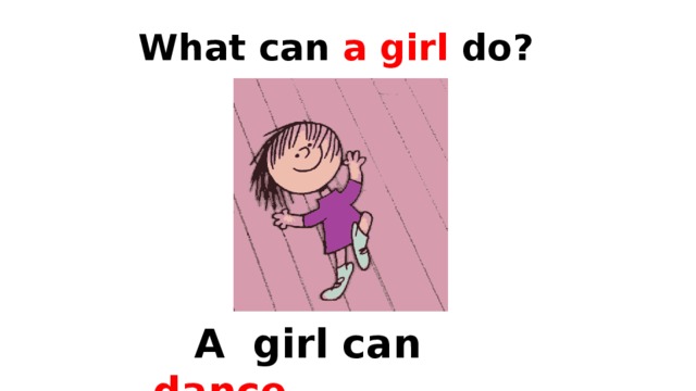 What can a girl do?  A girl can  dance . 