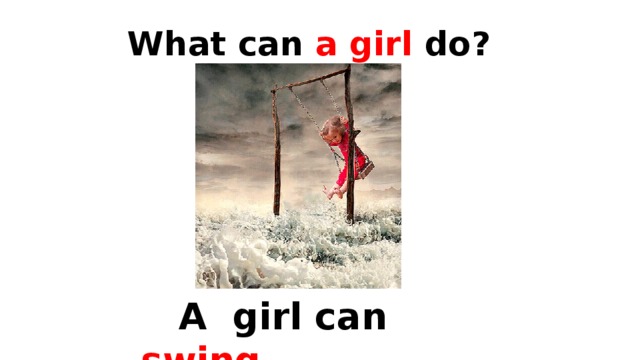What can a girl do?  A girl can  swing . 