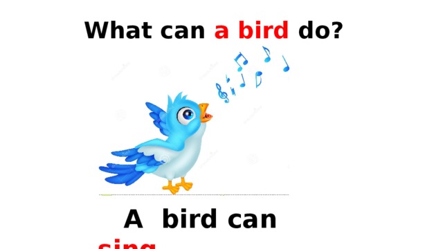 What can a bird do?  A bird can  sing . 