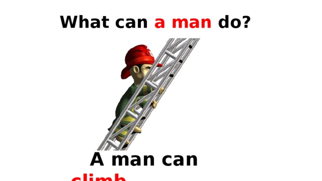 What can a man do?  A man can  climb . 