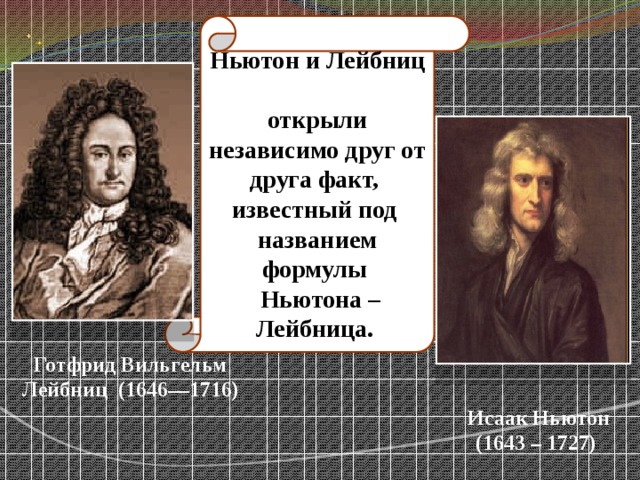 Ньютон и Лейбниц открыли независимо друг от друга факт, известный под названием формулы  Ньютона – Лейбница.  Готфрид Вильгельм Лейбниц (1646—1716) Исаак Ньютон (1643 – 1727) 