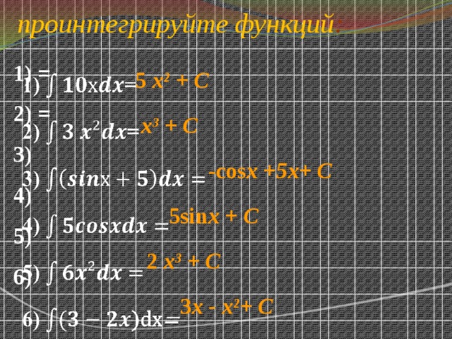    проинтегрируйте функций :   1) =   2) = 3) 4) 5) 6)  5 х ² + C  х³ + C  -cos х +5х+ C  5sin x  + C  2 х³ + C  3 x - х²+ C 