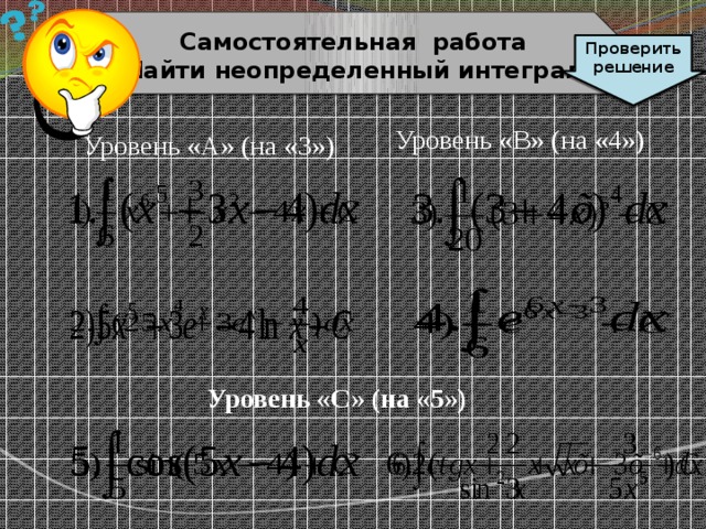  Cамостоятельная работа Найти неопределенный интеграл  Проверить решение Уровень «В» (на «4») Уровень «А» (на «3») Уровень «С» (на «5») 