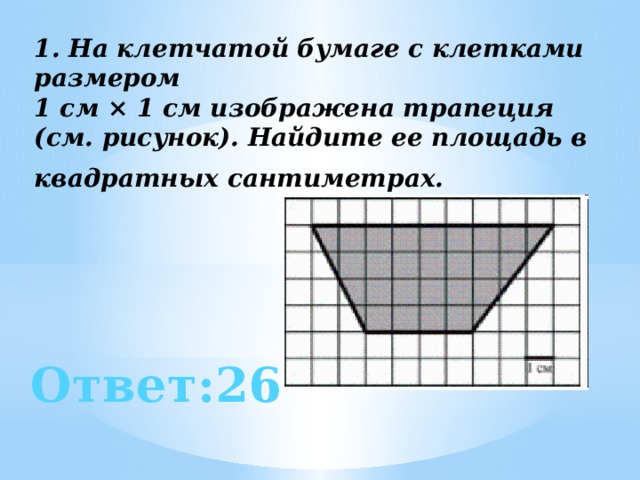 1. На клетчатой бумаге с клетками размером  1 см × 1 см изображена трапеция (см. рисунок). Найдите ее площадь в квадратных сантиметрах.   Ответ:26 