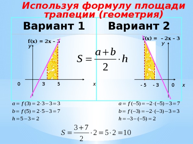 Используя формулу площади трапеции (геометрия) Вариант 1 Вариант 2 f(x) =  –  2x – 3 f(x) = 2x – 3 у у 0 3 5 х  - 5 - 3 0 х Вычисление площади трапеции с использованием формул из раздела «Геометрия»  