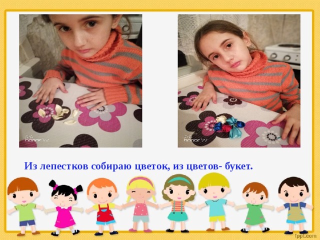 Из лепестков собираю цветок, из цветов- букет.