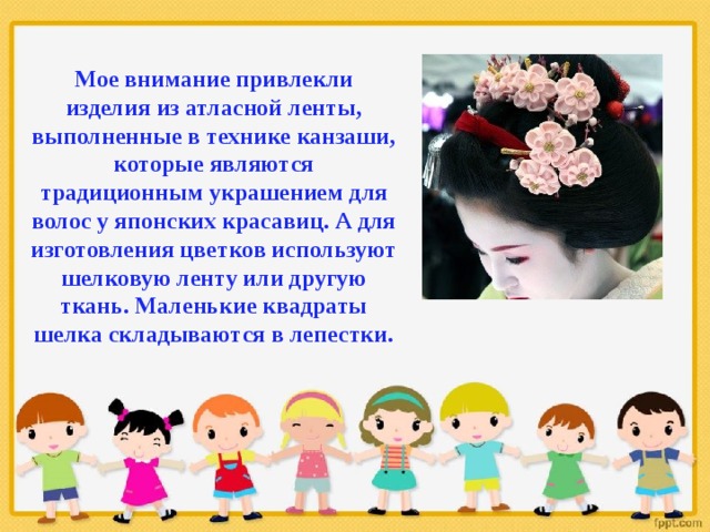 Мое внимание привлекли изделия из атласной ленты, выполненные в технике канзаши, которые являются традиционным украшением для волос у японских красавиц. А для изготовления цветков используют шелковую ленту или другую ткань. Маленькие квадраты шелка складываются в лепестки.