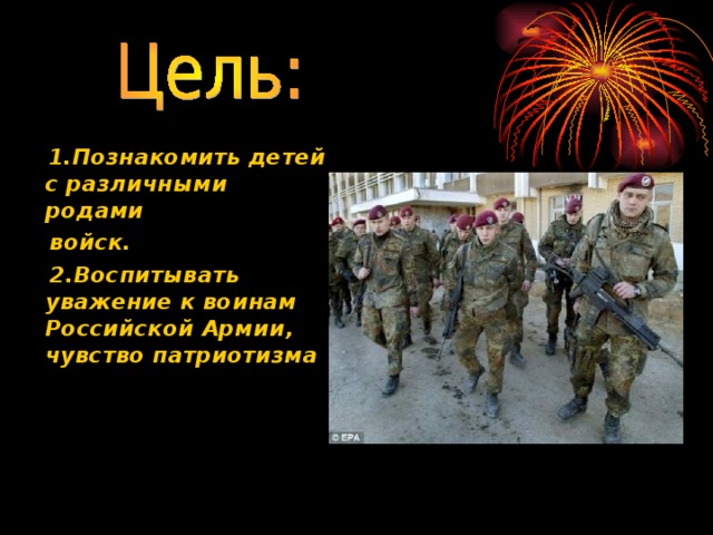  1.Познакомить детей с различными родами  войск.  2.Воспитывать уважение  к воинам Российской Армии, чувство патриотизма 