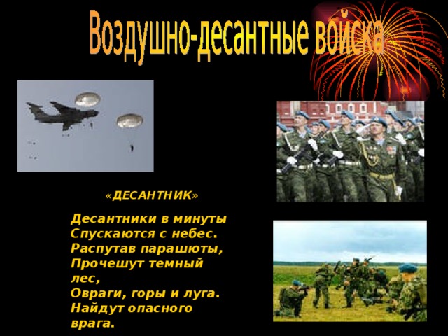 «ДЕСАНТНИК»  Десантники в минуты Спускаются с небес. Распутав парашюты, Прочешут темный лес, Овраги, горы и луга. Найдут опасного врага.  
