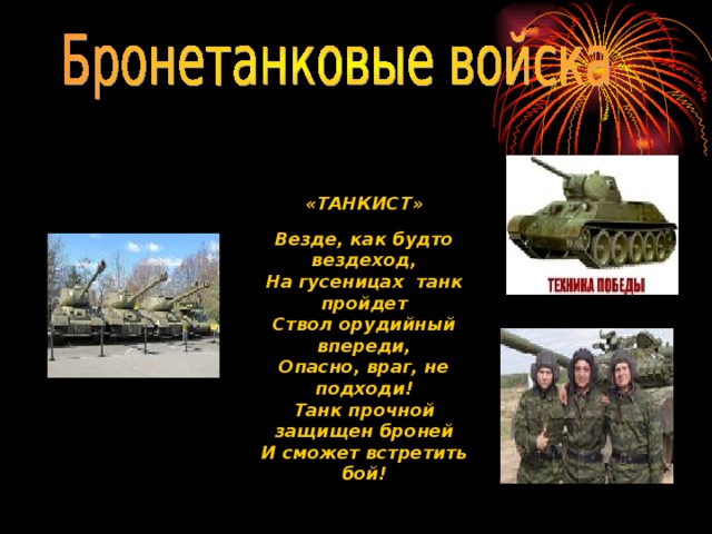 «ТАНКИСТ»  Везде, как будто вездеход, На гусеницах танк пройдет Ствол орудийный впереди, Опасно, враг, не подходи! Танк прочной защищен броней И сможет встретить бой! 