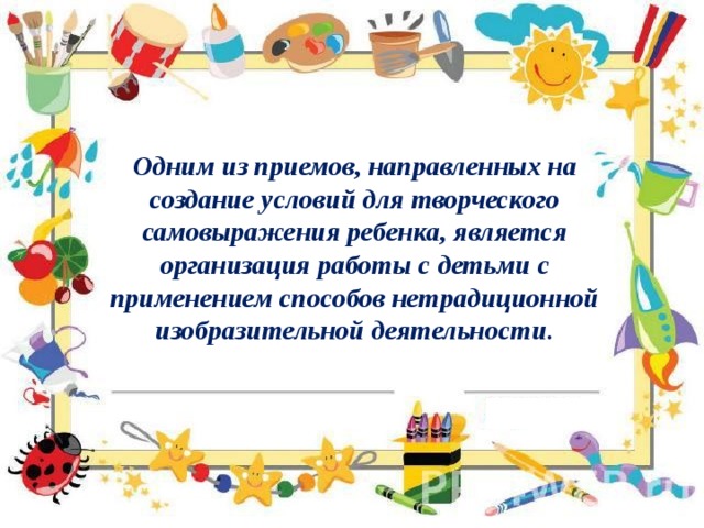 Одним из приемов, направленных на создание условий для творческого самовыражения ребенка, является организация работы с детьми с применением способов нетрадиционной изобразительной деятельности.   