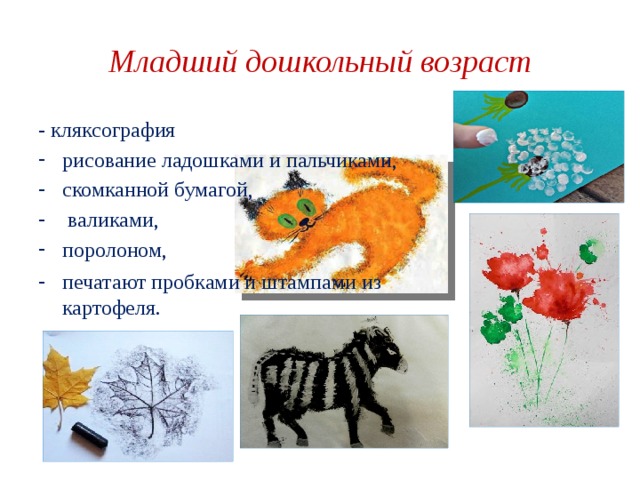 Младший дошкольный возраст - кляксография рисование ладошками и пальчиками, скомканной бумагой,  валиками, поролоном, печатают пробками и штампами из картофеля.    
