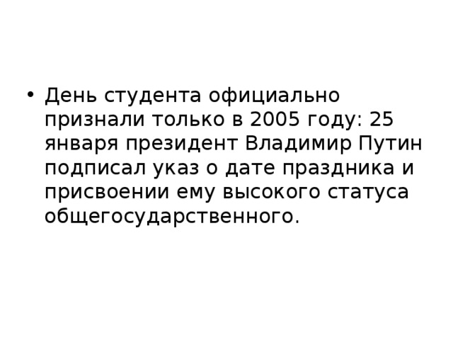 День студента официально признали только в 2005 году: 25 января президент Владимир Путин подписал указ о дате праздника и присвоении ему высокого статуса общегосударственного. 