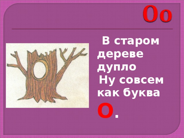  В старом дереве дупло  Ну совсем как буква О . 