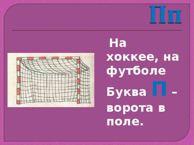  На хоккее, на футболе Буква П – ворота в поле. 