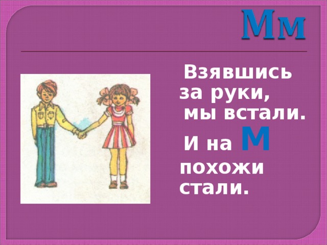  Взявшись за руки,  мы встали.  И на М похожи стали. 