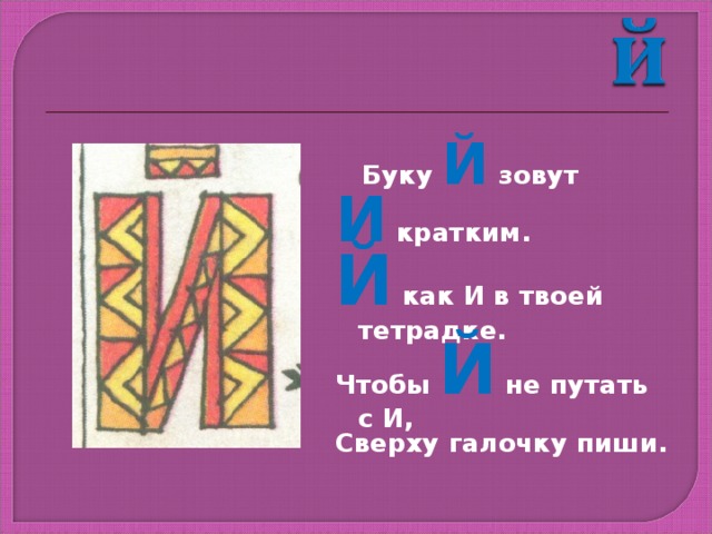  Буку Й зовут И кратким. Й как И в твоей тетрадке. Чтобы Й не путать с И, Сверху галочку пиши. 
