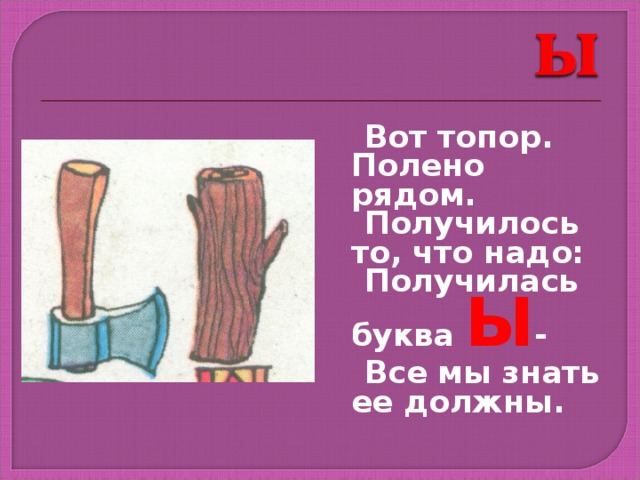  Вот топор. Полено рядом.  Получилось то, что надо:  Получилась буква Ы -  Все мы знать ее должны. 